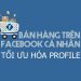 Bán hàng Profile là gì? Cách bán hàng trên Profile cá nhân mới nhất 2020