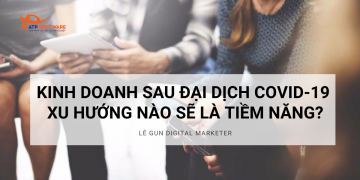KINH DOANH SAU ĐẠI DỊCH COVID-19. XU HƯỚNG NÀO SẼ LÀ TIỀM NĂNG?