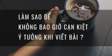 LÀM SAO ĐỂ KHÔNG BAO GIỜ CẠN KIỆT Ý TƯỞNG KHI VIẾT BÀI ?