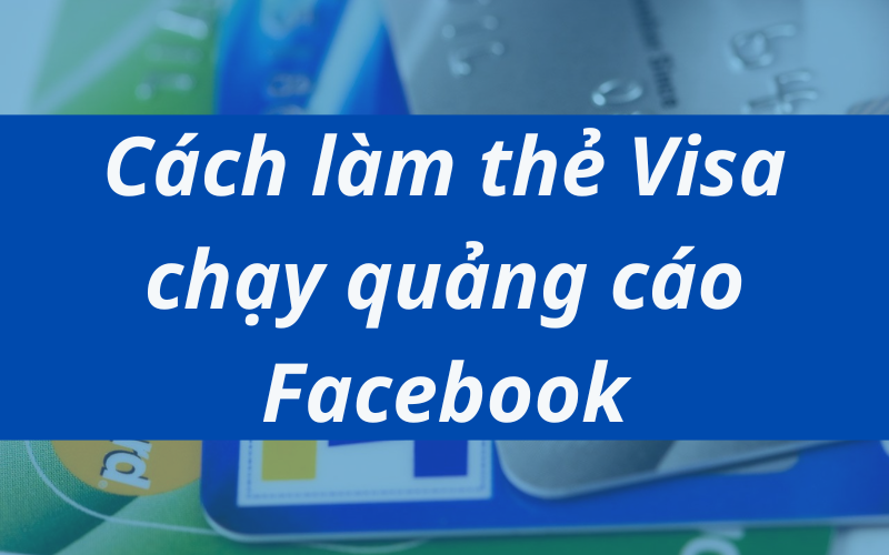 Hướng dẫn cách làm thẻ Visa chạy quảng cáo Facebook cực hiệu quả