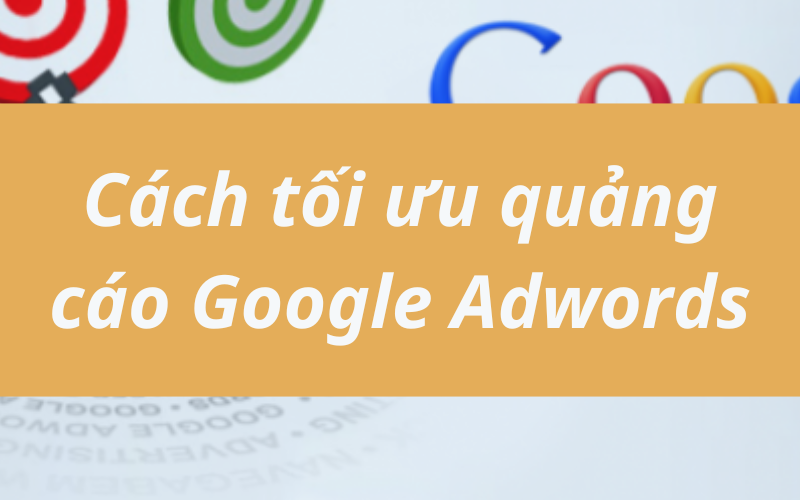 Top 12 cách tối ưu quảng cáo Google Adwords hiệu quả nhất