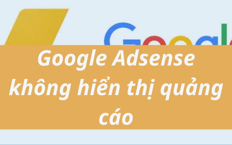 Cách xử lý Google Adsense không hiển thị quảng cáo hiệu quả