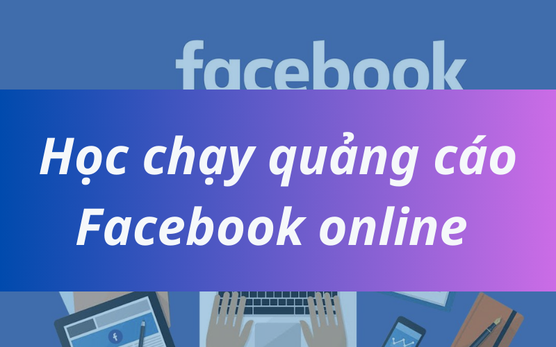 Bí kíp tự học chạy quảng cáo online Facebook cho người mới