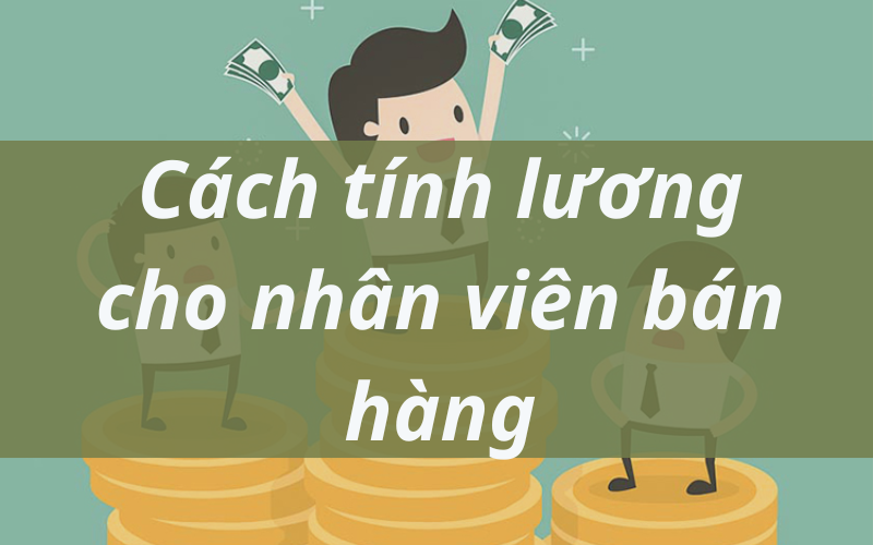 Cách tính lương cho nhân viên bán hàng đơn giản nhất
