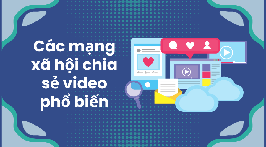 Top 4 các mạng xã hội chia sẻ video phổ biến hiện nay