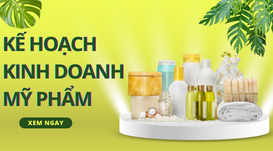 10 bước lập kế hoạch kinh doanh mỹ phẩm chuẩn, hiệu quả