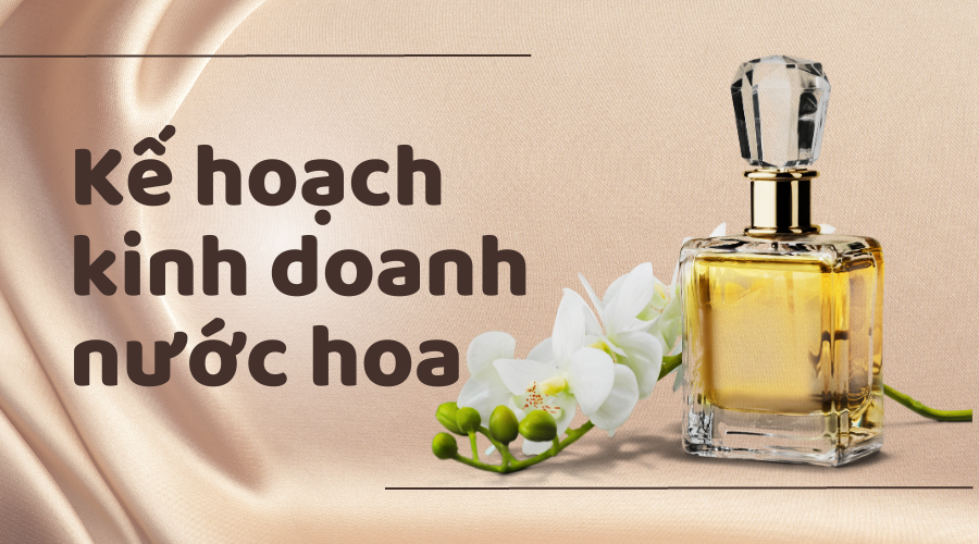 Kế hoạch kinh doanh nước hoa hiệu quả 1 vốn 4 lời
