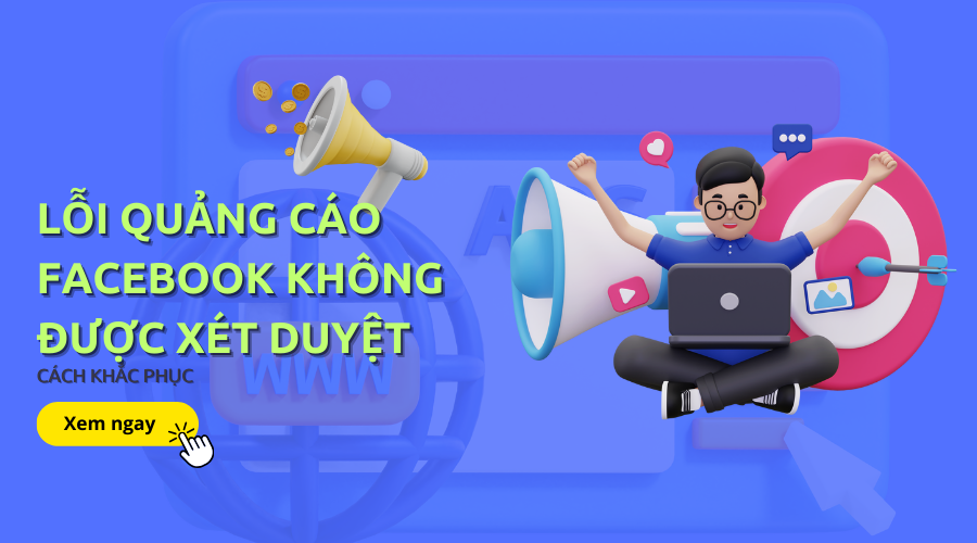 Lỗi quảng cáo facebook không được phê duyệt? Cách xử lý hiệu quả 100%