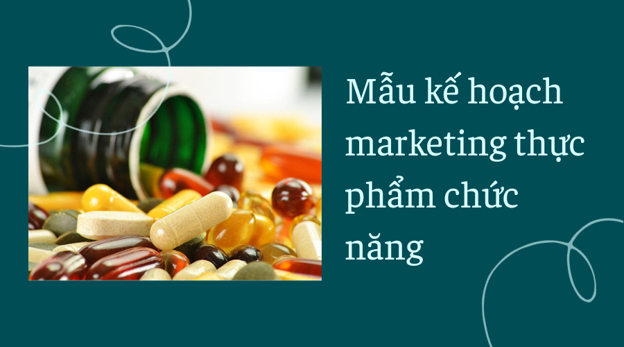 Mẫu kế hoạch marketing thực phẩm chức năng hiệu quả, chi tiết