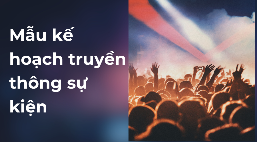 Mẫu kế hoạch truyền thông sự kiện chi tiết, hiệu quả